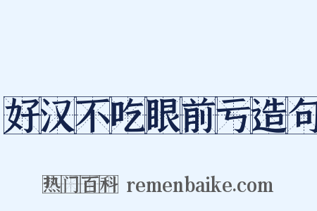 好汉不吃眼前亏造句是什么意思的图片